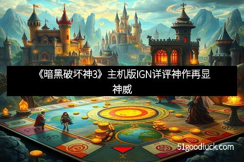 《暗黑破坏神3》主机版IGN详评神作再显神威 《暗黑破坏神3》主机版IGN详评神作再显神威